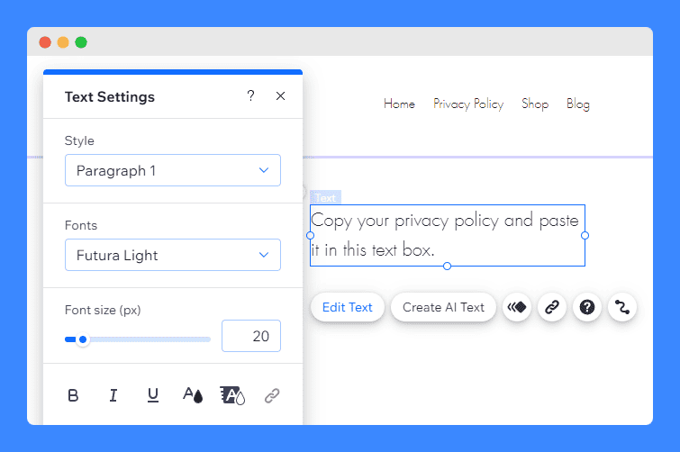 Copy and paste your privacy policy in the textbox and use Text Settings for formatting in Wix's editor